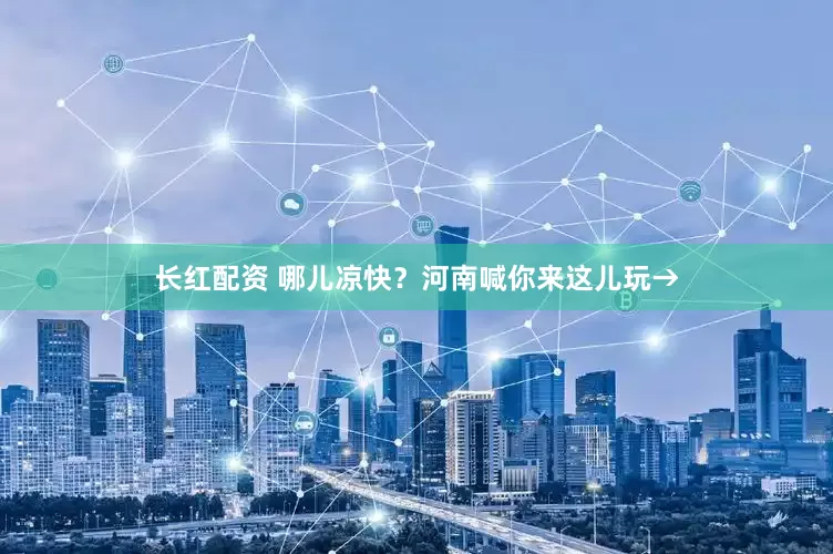 长红配资 哪儿凉快？河南喊你来这儿玩→