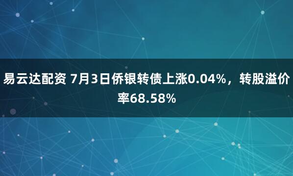 易云达配资 7月3日侨银转债上涨0.04%，转股溢价率68.58%