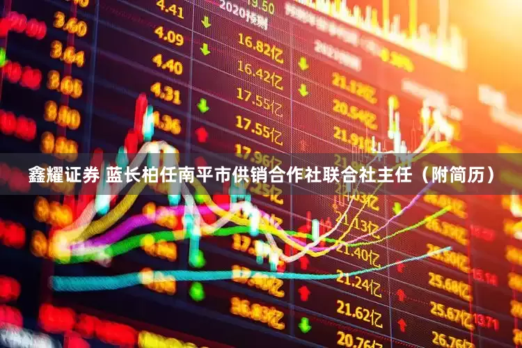 鑫耀证券 蓝长柏任南平市供销合作社联合社主任（附简历）