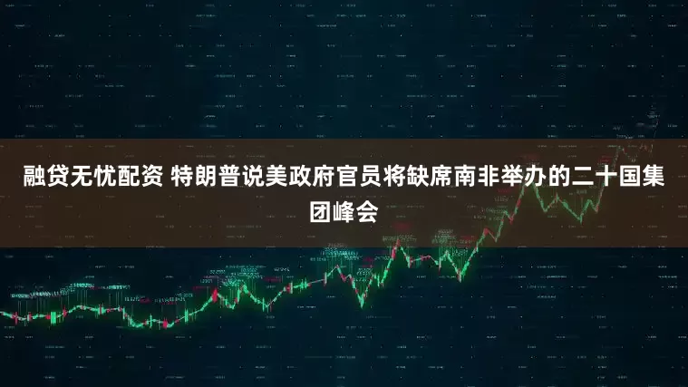 融贷无忧配资 特朗普说美政府官员将缺席南非举办的二十国集团峰会